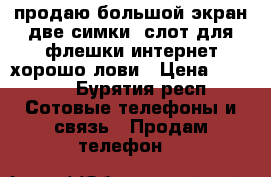 Fly android продаю.большой экран.две симки. слот для флешки.интернет хорошо лови › Цена ­ 1 000 - Бурятия респ. Сотовые телефоны и связь » Продам телефон   